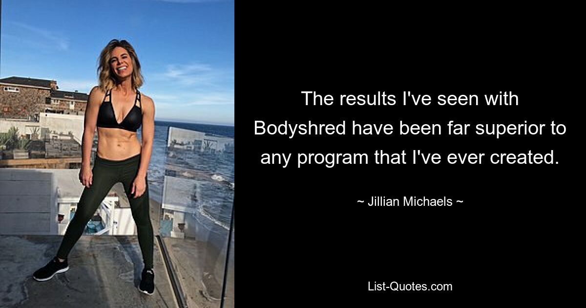 The results I've seen with Bodyshred have been far superior to any program that I've ever created. — © Jillian Michaels