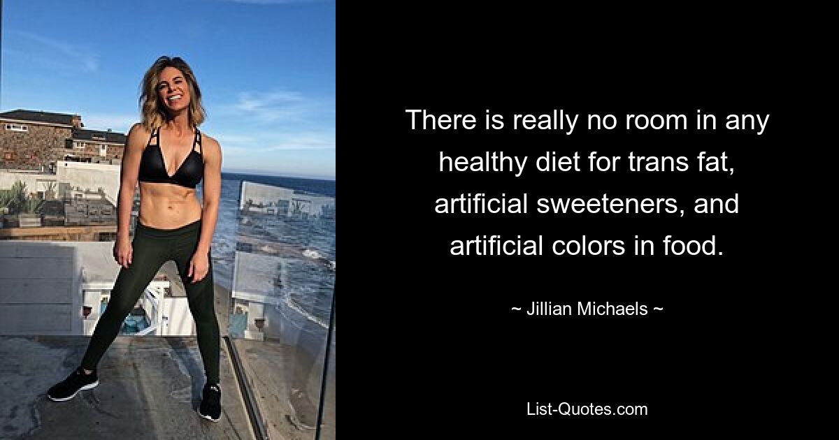 There is really no room in any healthy diet for trans fat, artificial sweeteners, and artificial colors in food. — © Jillian Michaels