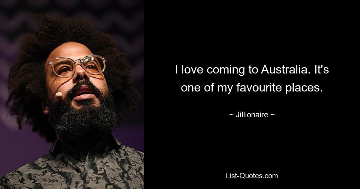 I love coming to Australia. It's one of my favourite places. — © Jillionaire