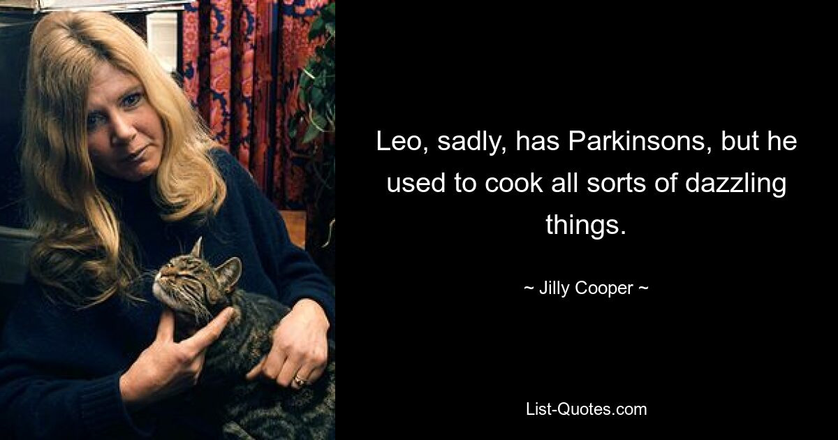 Leo, sadly, has Parkinsons, but he used to cook all sorts of dazzling things. — © Jilly Cooper