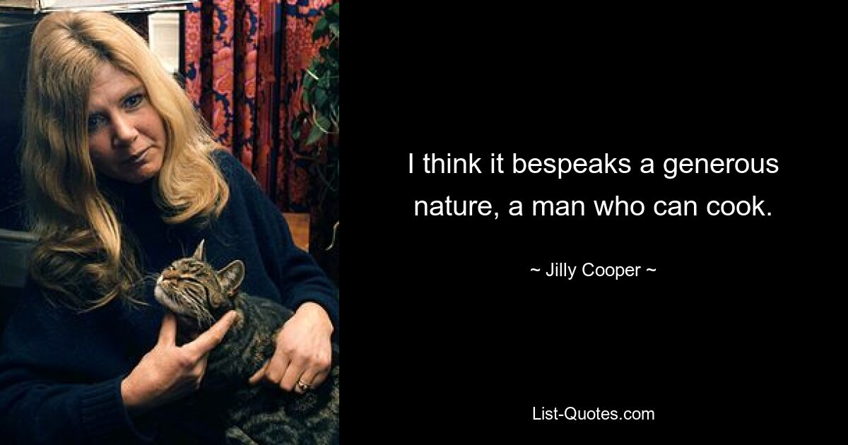 I think it bespeaks a generous nature, a man who can cook. — © Jilly Cooper