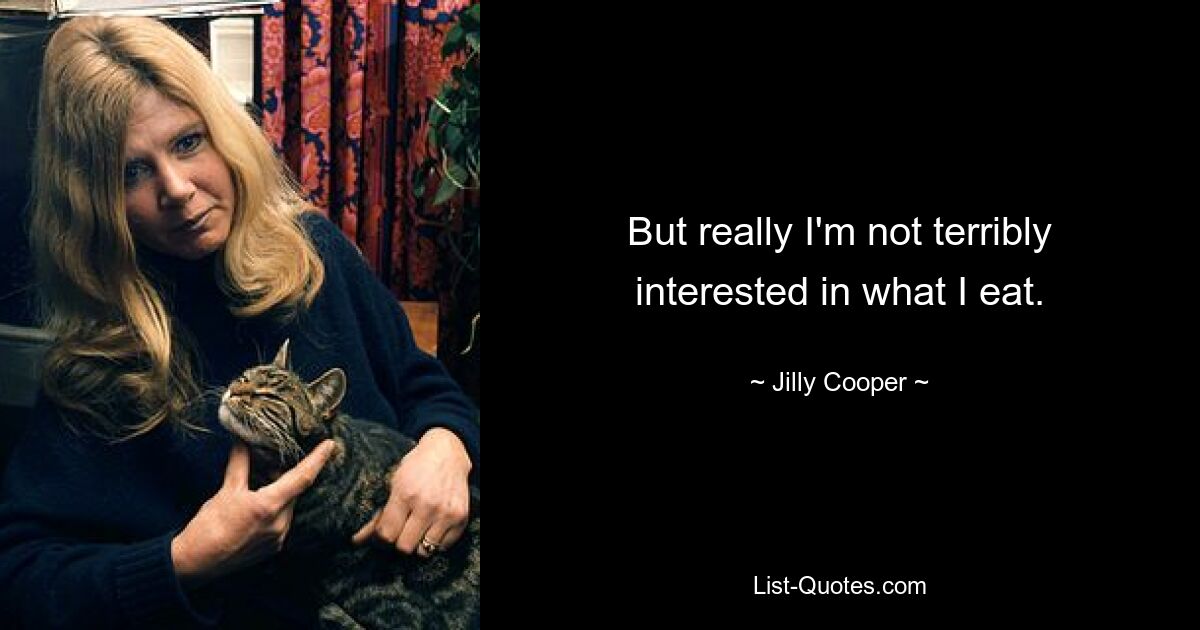 But really I'm not terribly interested in what I eat. — © Jilly Cooper