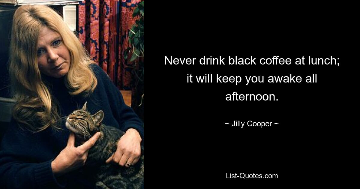 Never drink black coffee at lunch; it will keep you awake all afternoon. — © Jilly Cooper