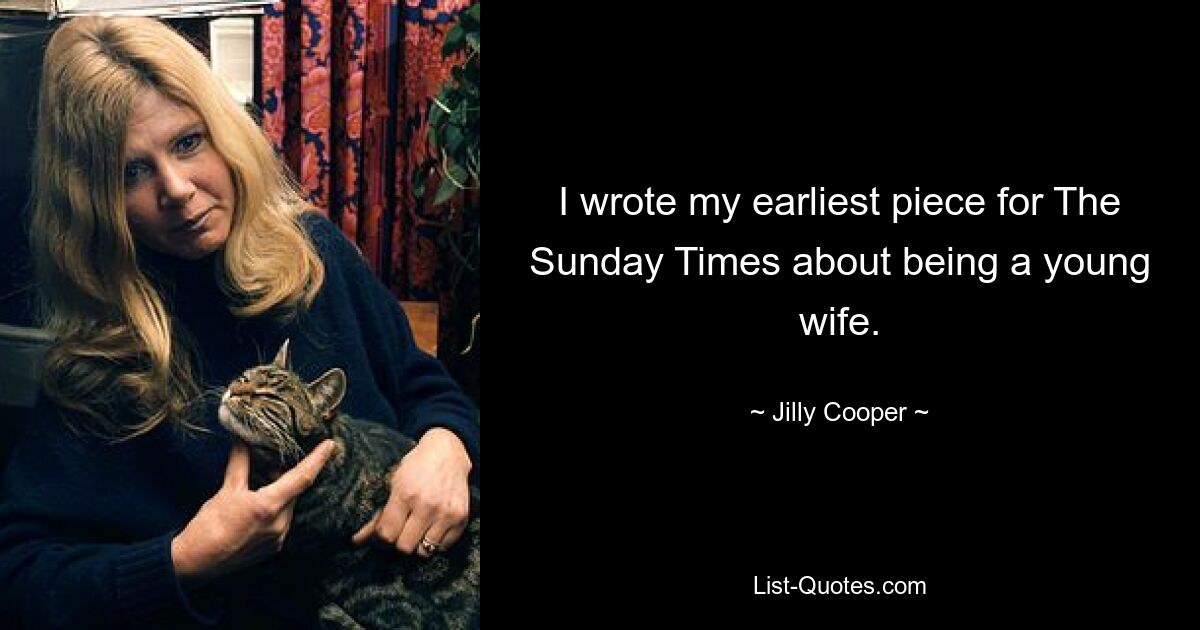 I wrote my earliest piece for The Sunday Times about being a young wife. — © Jilly Cooper