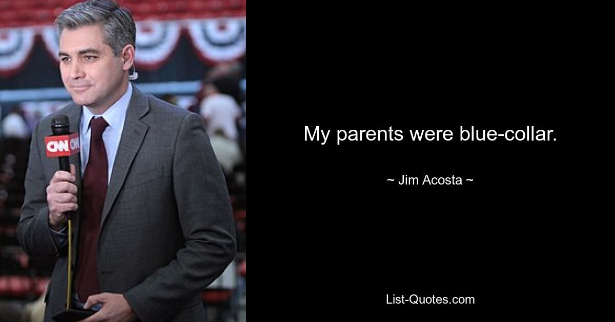 My parents were blue-collar. — © Jim Acosta