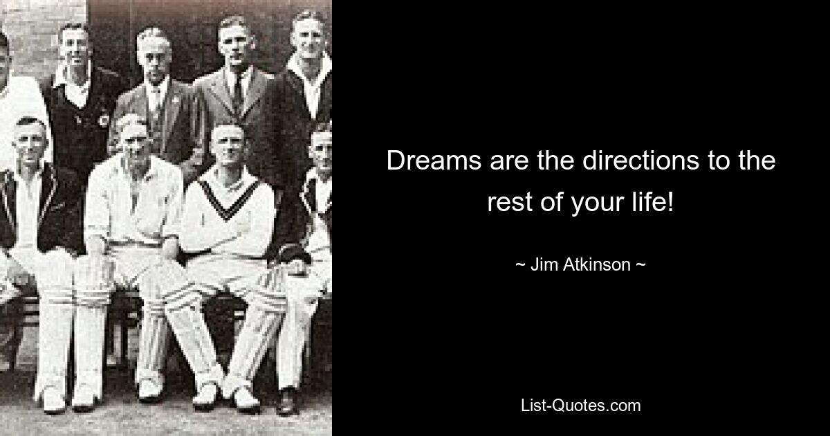 Dreams are the directions to the rest of your life! — © Jim Atkinson