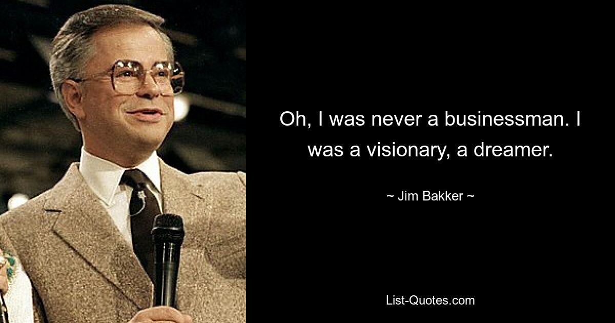 Oh, I was never a businessman. I was a visionary, a dreamer. — © Jim Bakker