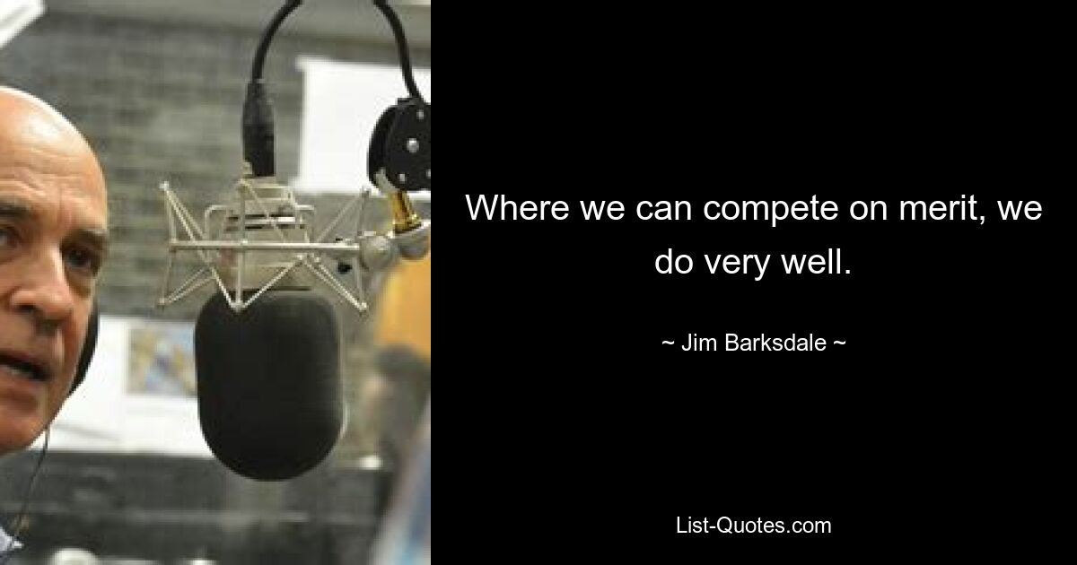 Where we can compete on merit, we do very well. — © Jim Barksdale