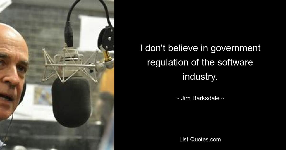 I don't believe in government regulation of the software industry. — © Jim Barksdale