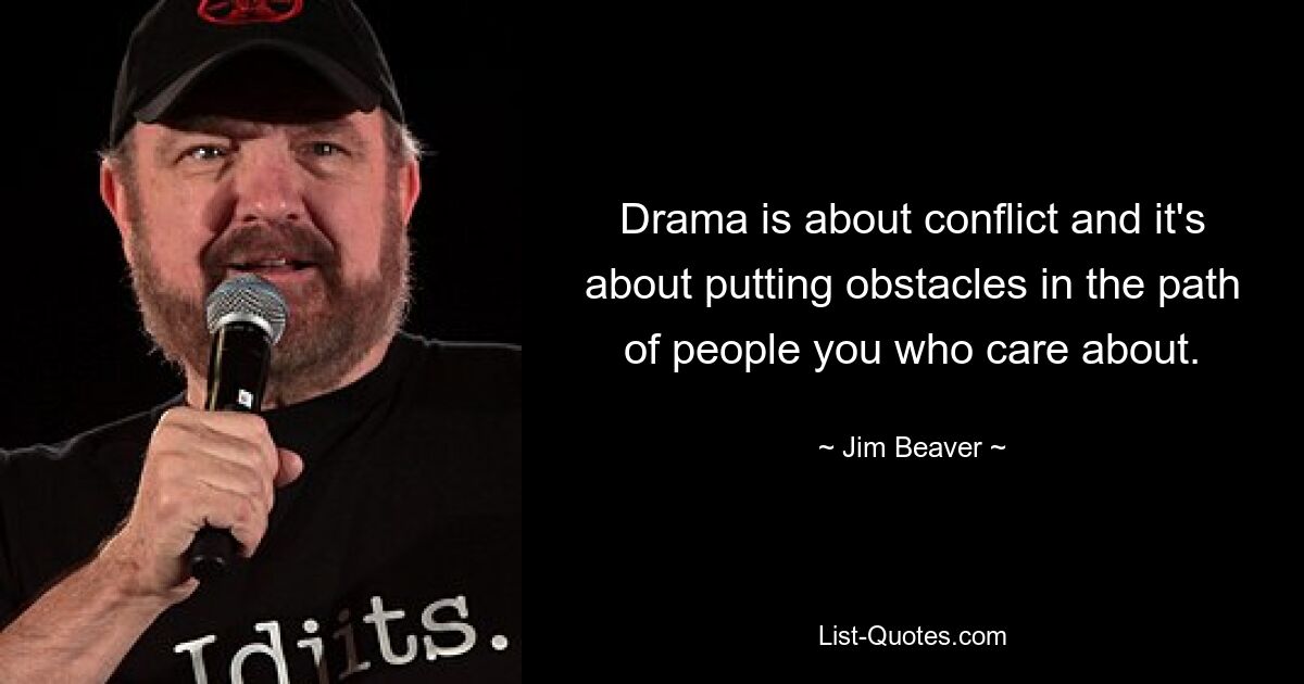 Drama is about conflict and it's about putting obstacles in the path of people you who care about. — © Jim Beaver