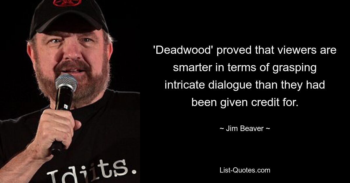 'Deadwood' proved that viewers are smarter in terms of grasping intricate dialogue than they had been given credit for. — © Jim Beaver