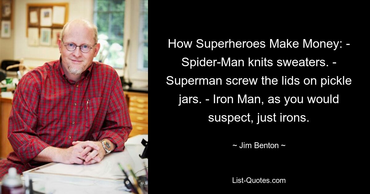 Wie Superhelden Geld verdienen: - Spider-Man strickt Pullover. - Superman schraubt die Deckel auf Einmachgläser. - Iron Man, wie man vermuten könnte, nur Eisen. — © Jim Benton