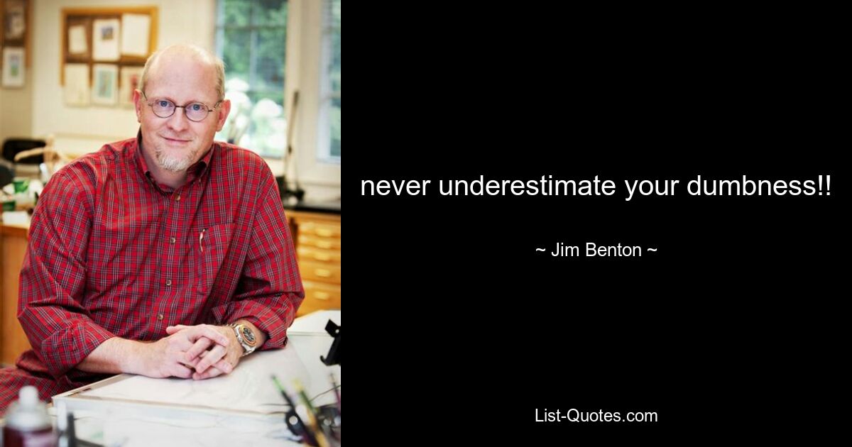 never underestimate your dumbness!! — © Jim Benton