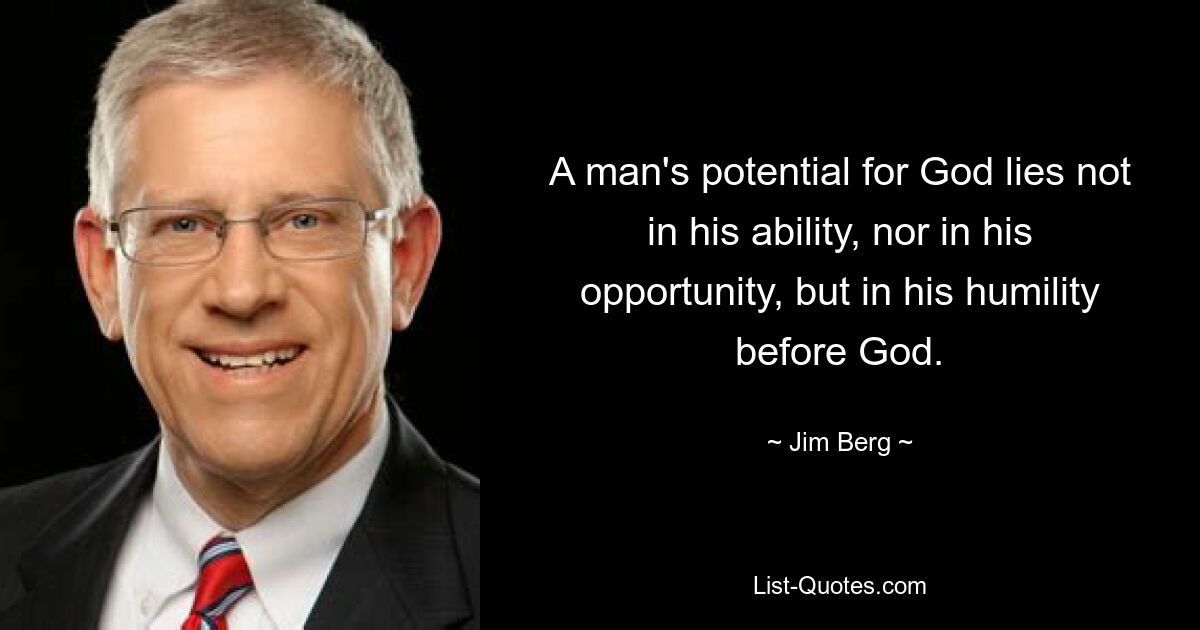 A man's potential for God lies not in his ability, nor in his opportunity, but in his humility before God. — © Jim Berg