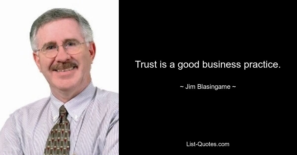 Trust is a good business practice. — © Jim Blasingame