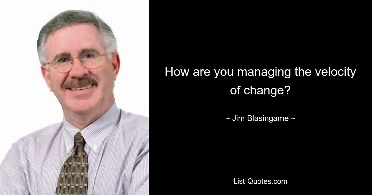 How are you managing the velocity of change? — © Jim Blasingame