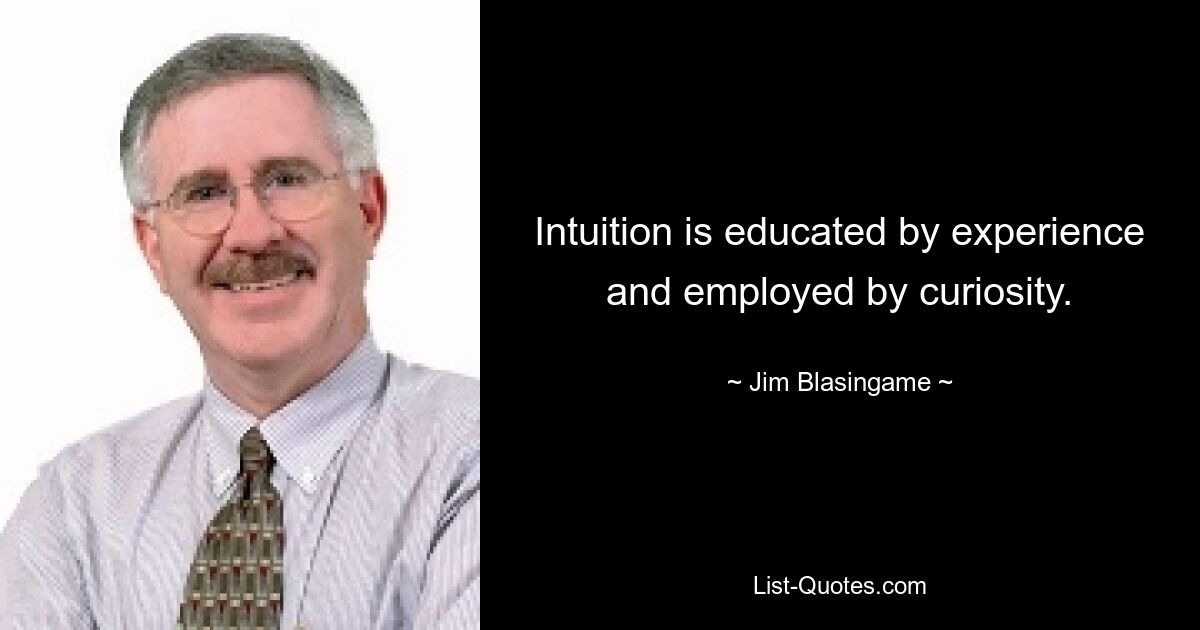 Intuition is educated by experience and employed by curiosity. — © Jim Blasingame