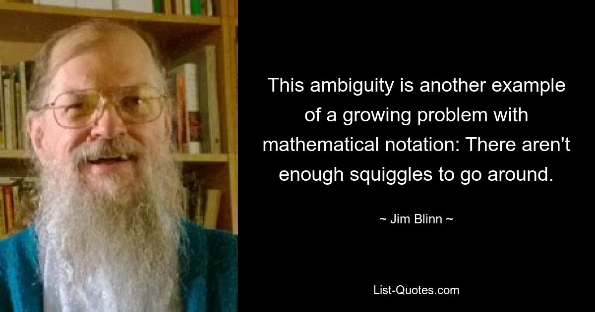 This ambiguity is another example of a growing problem with mathematical notation: There aren't enough squiggles to go around. — © Jim Blinn