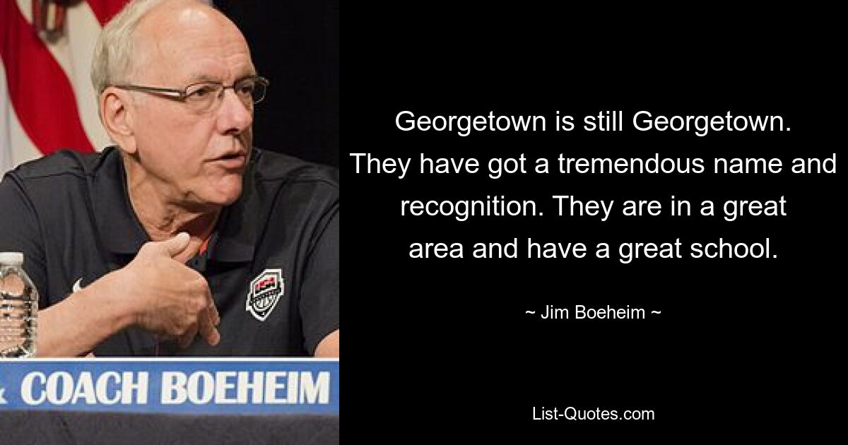 Georgetown ist immer noch Georgetown. Sie haben einen enormen Namen und Anerkennung. Sie liegen in einer tollen Gegend und haben eine tolle Schule. — © Jim Boeheim