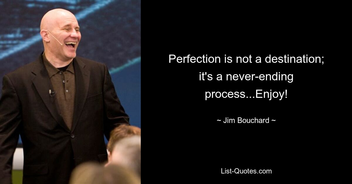 Perfection is not a destination; it's a never-ending process...Enjoy! — © Jim Bouchard