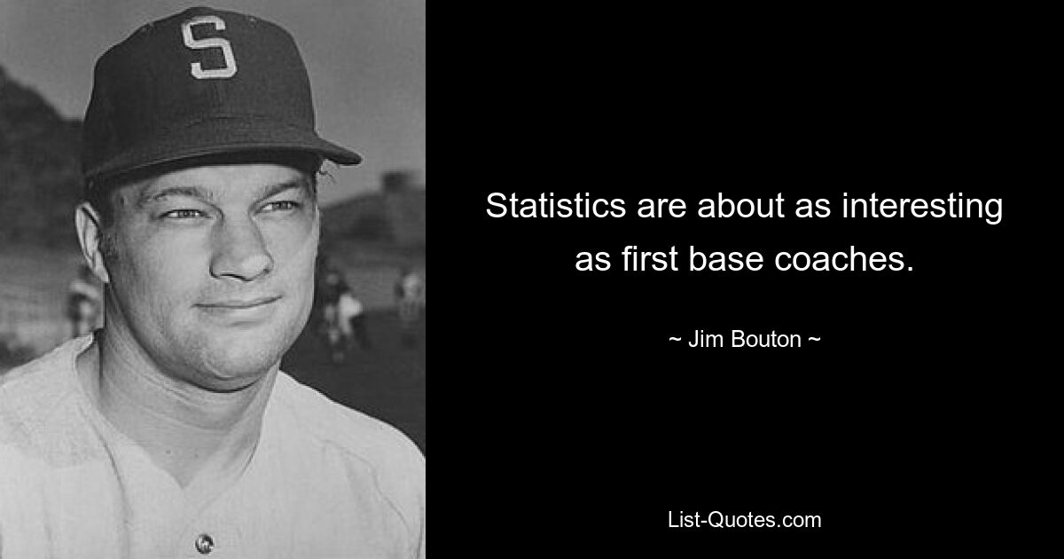 Statistics are about as interesting as first base coaches. — © Jim Bouton