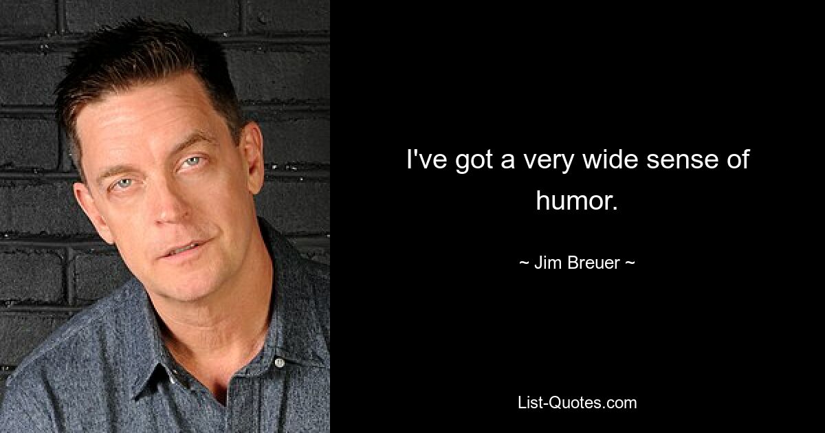 I've got a very wide sense of humor. — © Jim Breuer