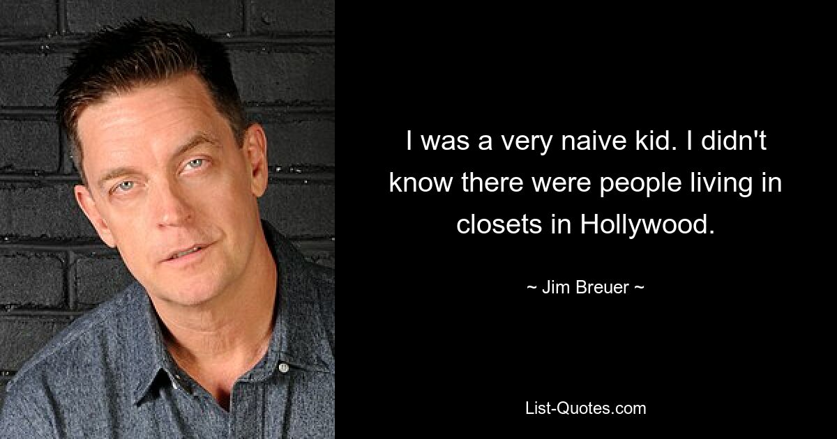 I was a very naive kid. I didn't know there were people living in closets in Hollywood. — © Jim Breuer