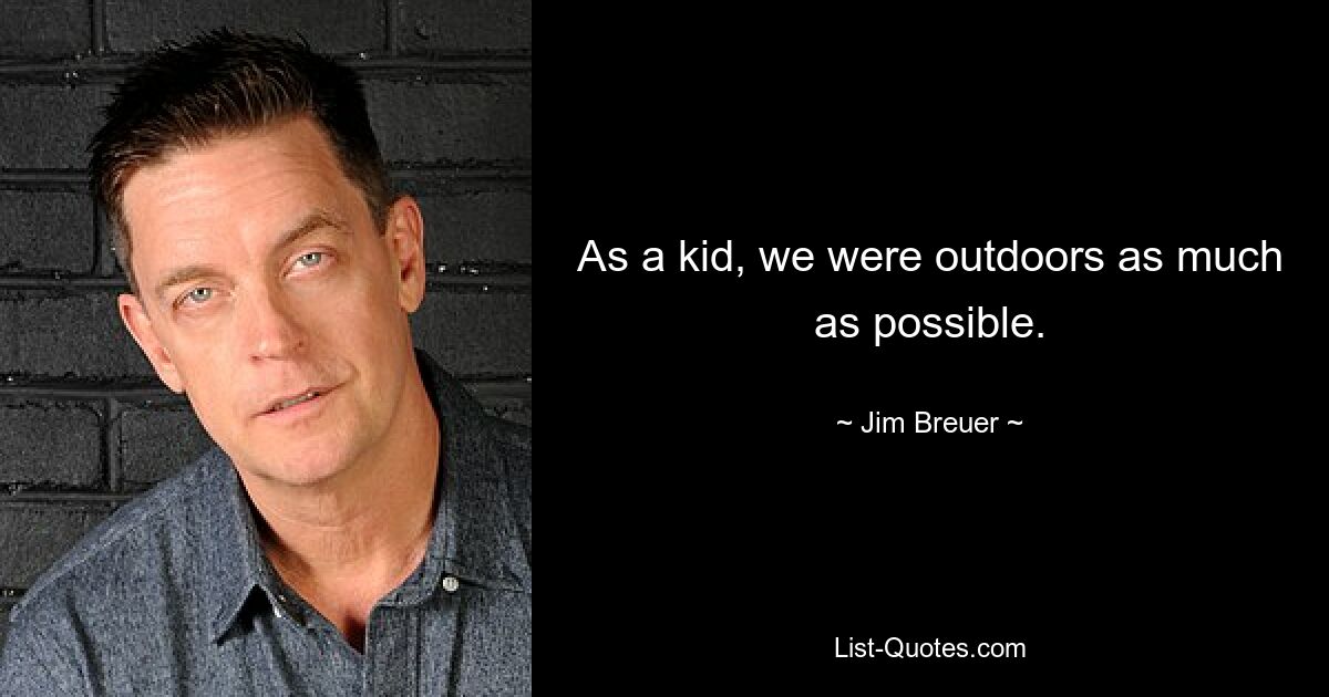 As a kid, we were outdoors as much as possible. — © Jim Breuer