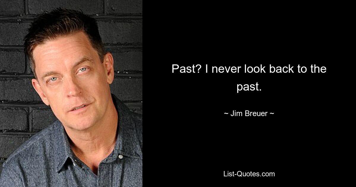 Past? I never look back to the past. — © Jim Breuer