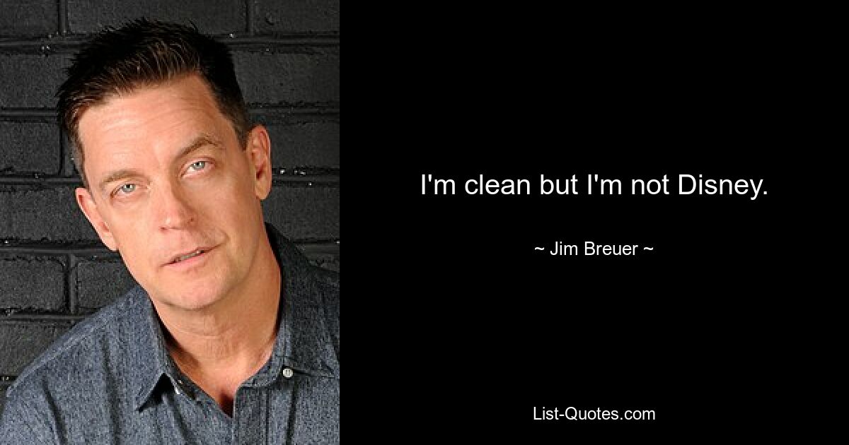 I'm clean but I'm not Disney. — © Jim Breuer