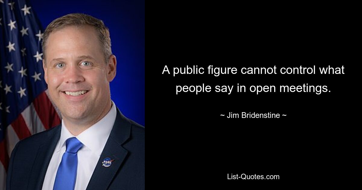 A public figure cannot control what people say in open meetings. — © Jim Bridenstine