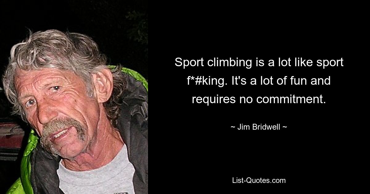 Sport climbing is a lot like sport f*#king. It's a lot of fun and requires no commitment. — © Jim Bridwell