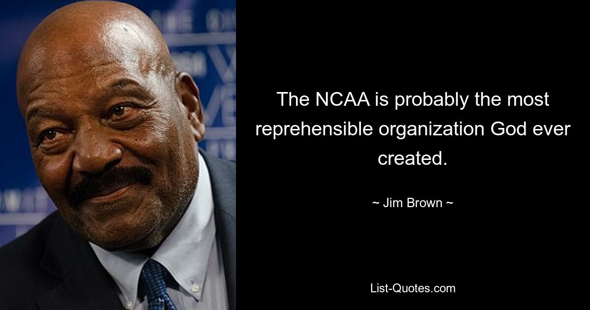 The NCAA is probably the most reprehensible organization God ever created. — © Jim Brown