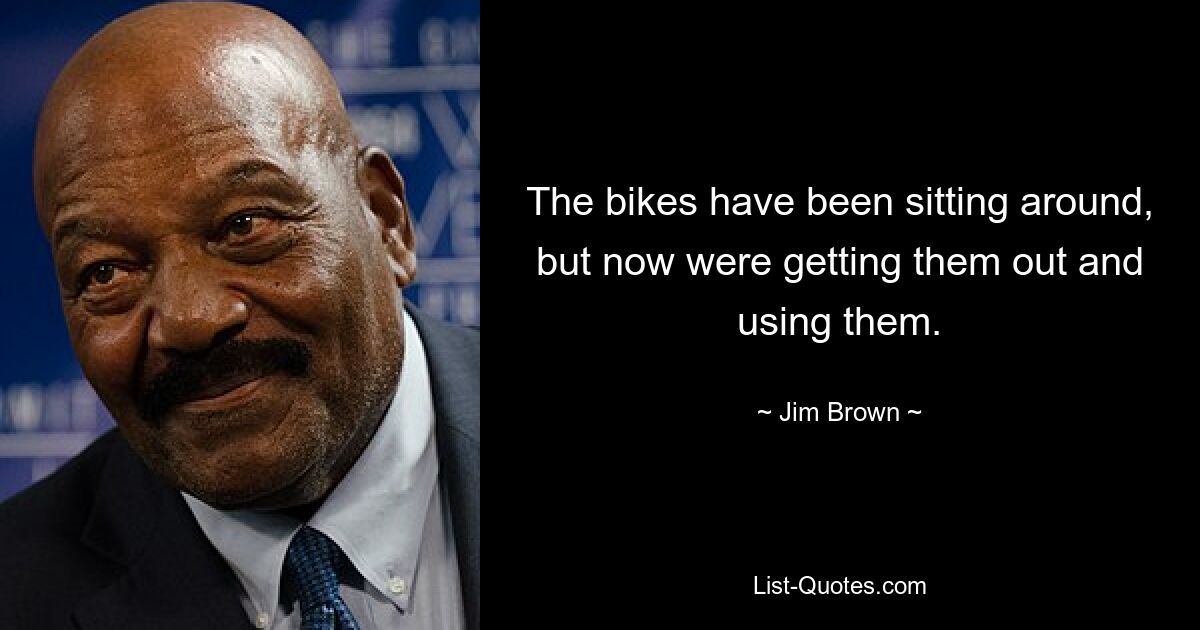 The bikes have been sitting around, but now were getting them out and using them. — © Jim Brown