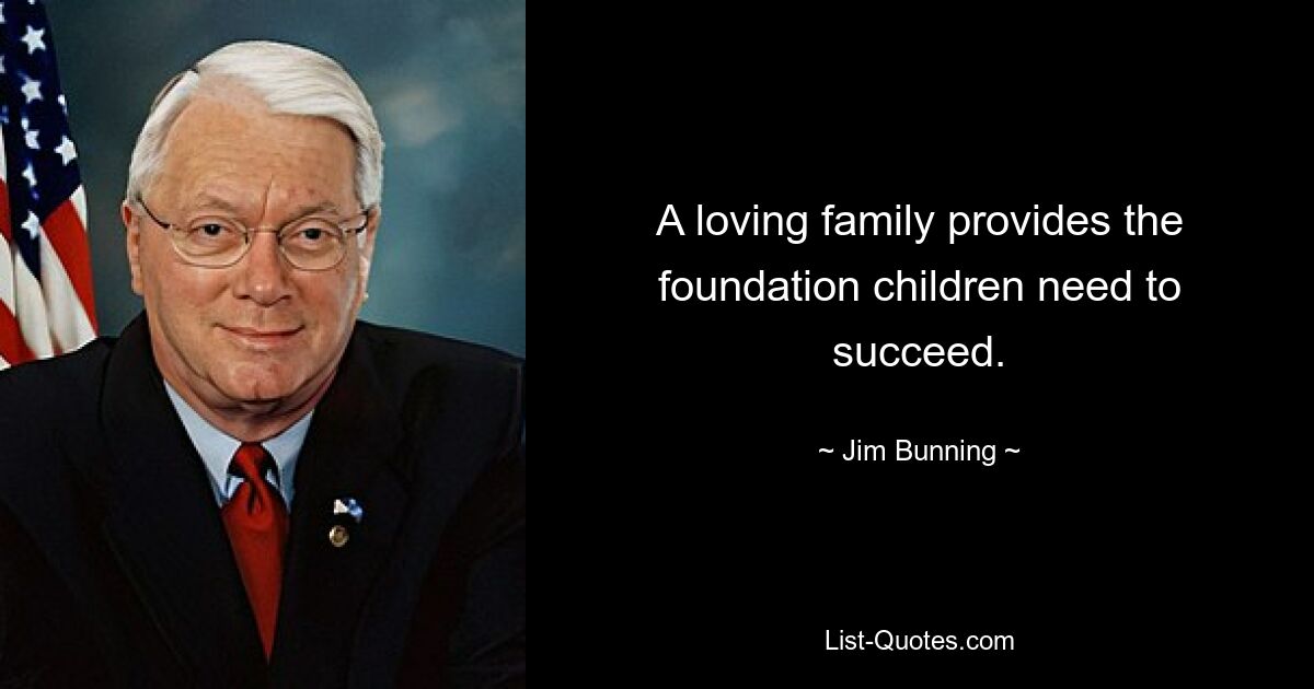 A loving family provides the foundation children need to succeed. — © Jim Bunning