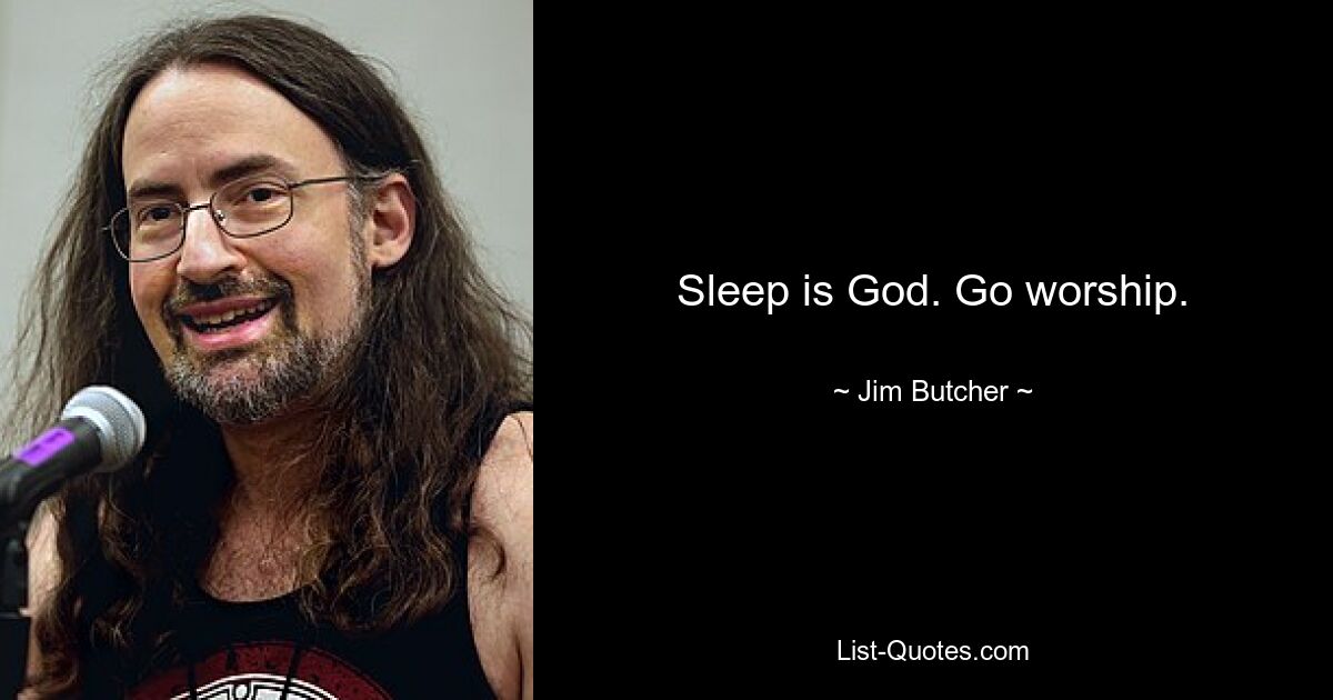 Sleep is God. Go worship. — © Jim Butcher