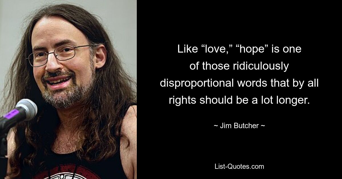 Like “love,” “hope” is one of those ridiculously disproportional words that by all rights should be a lot longer. — © Jim Butcher