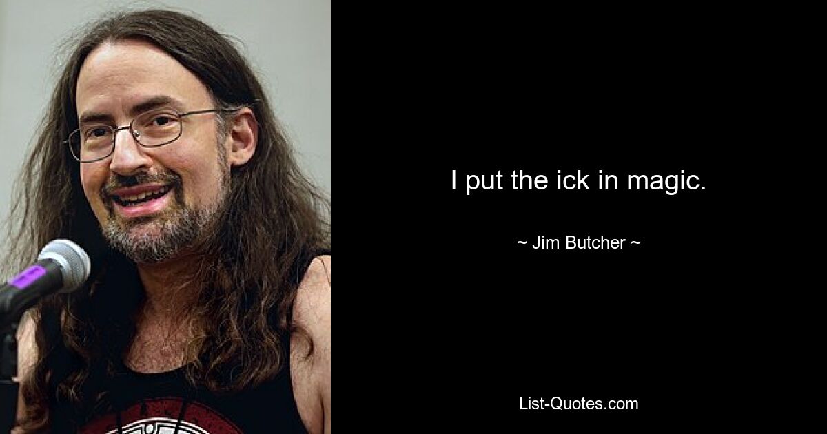 I put the ick in magic. — © Jim Butcher