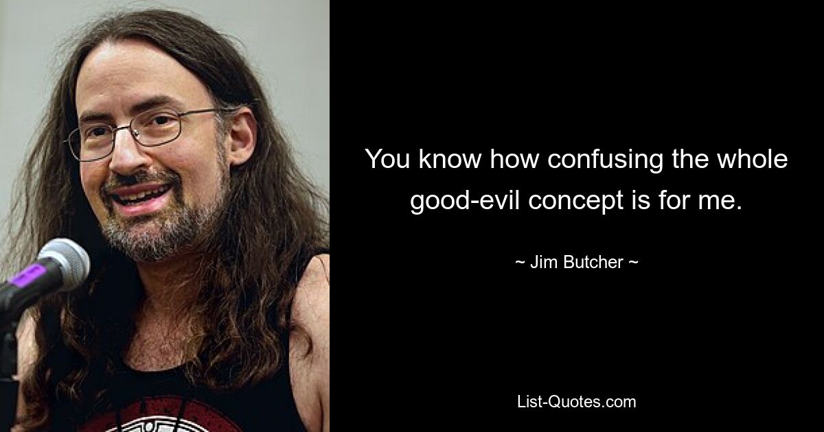 You know how confusing the whole good-evil concept is for me. — © Jim Butcher