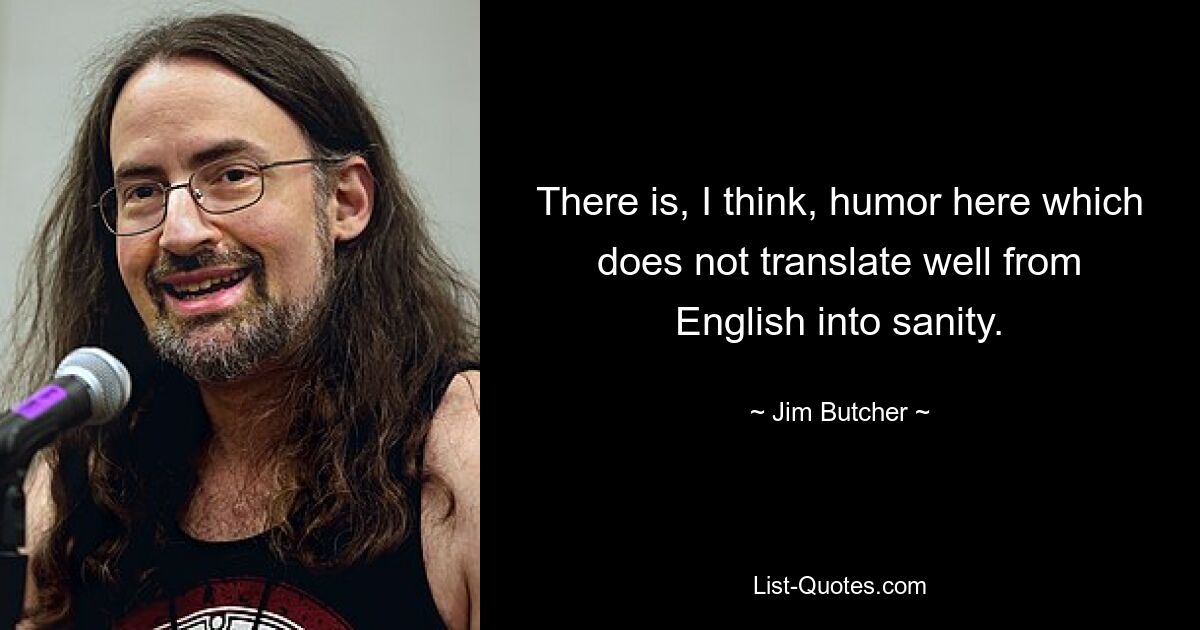 There is, I think, humor here which does not translate well from English into sanity. — © Jim Butcher