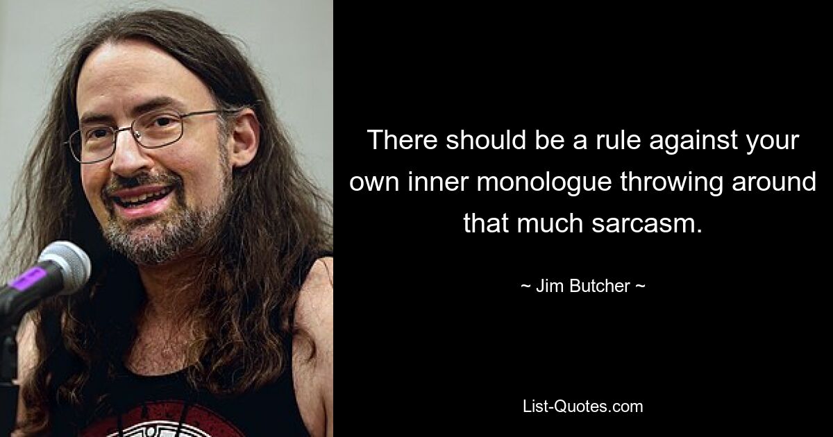 There should be a rule against your own inner monologue throwing around that much sarcasm. — © Jim Butcher