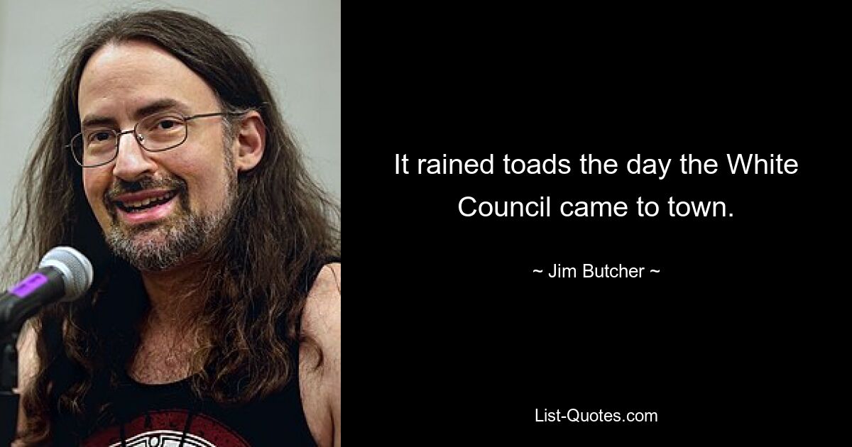 It rained toads the day the White Council came to town. — © Jim Butcher