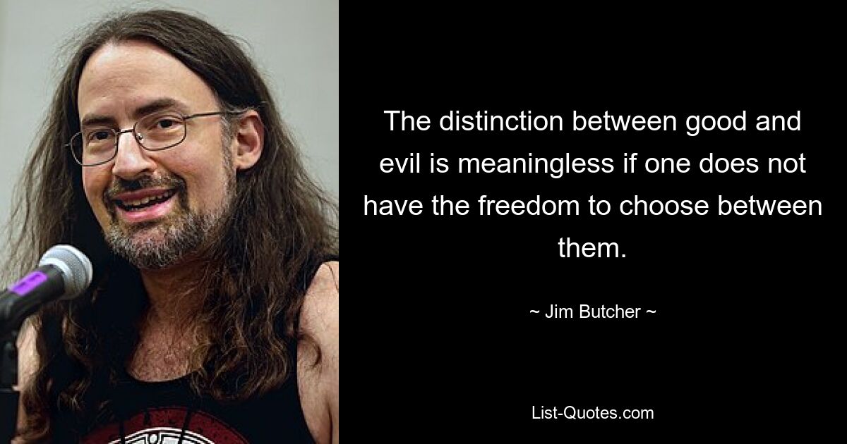 The distinction between good and evil is meaningless if one does not have the freedom to choose between them. — © Jim Butcher