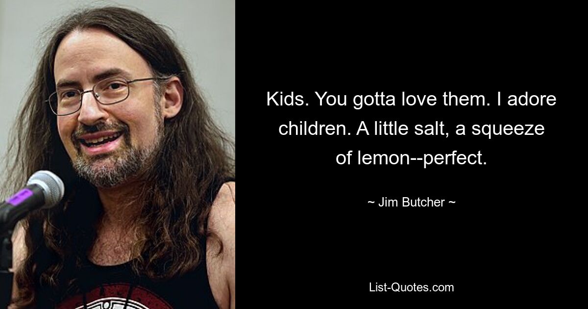 Kids. You gotta love them. I adore children. A little salt, a squeeze of lemon--perfect. — © Jim Butcher