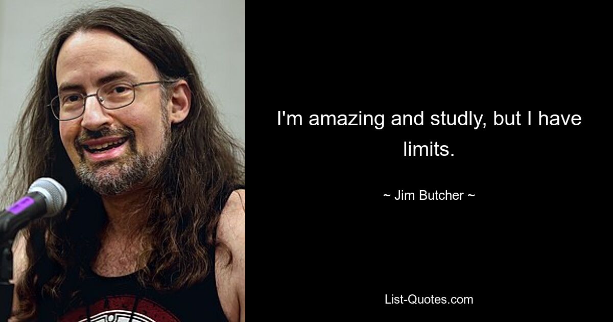 I'm amazing and studly, but I have limits. — © Jim Butcher