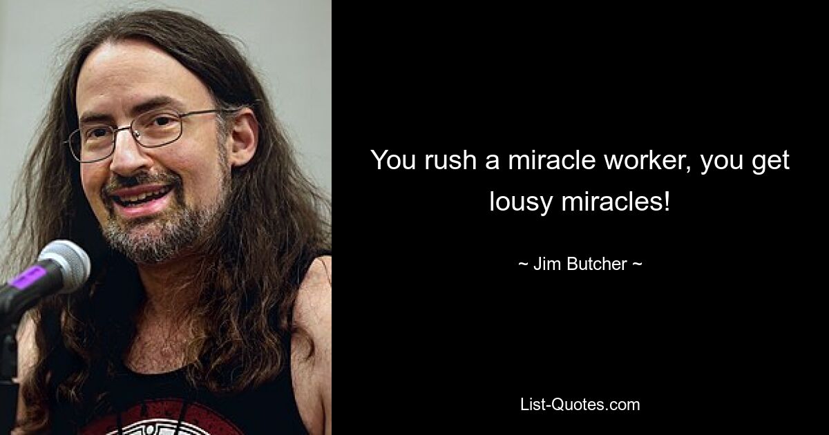 You rush a miracle worker, you get lousy miracles! — © Jim Butcher