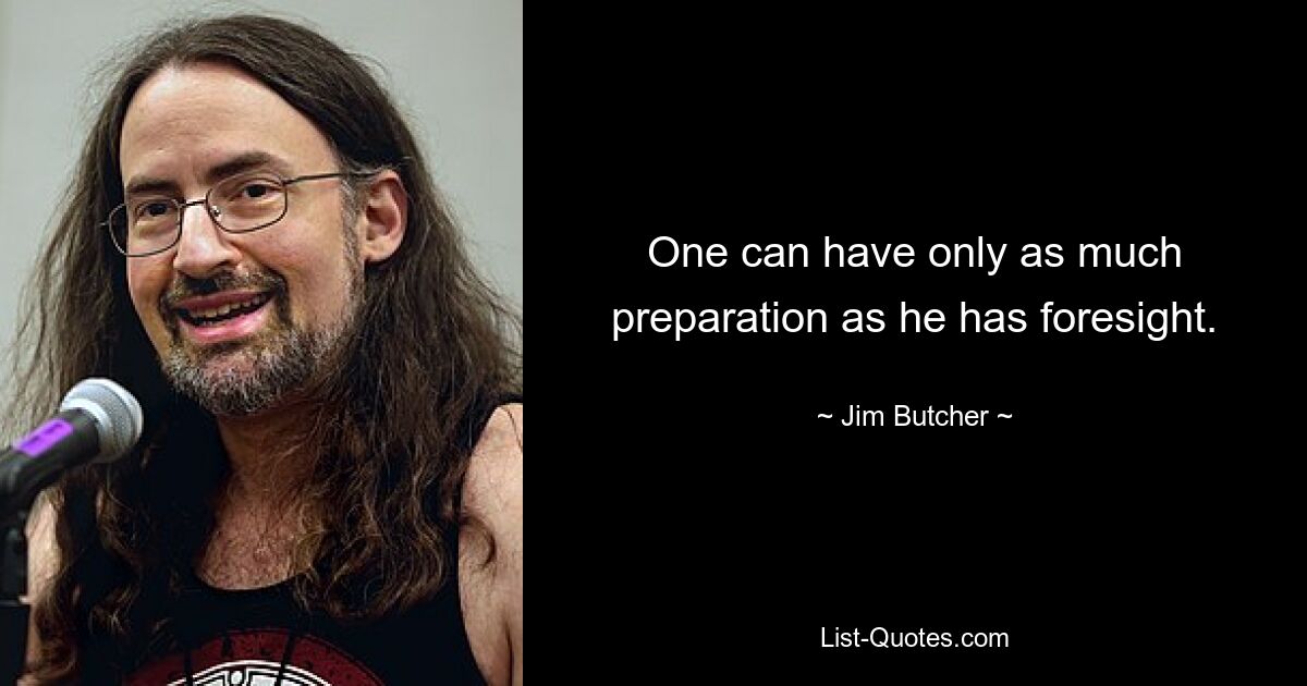 One can have only as much preparation as he has foresight. — © Jim Butcher