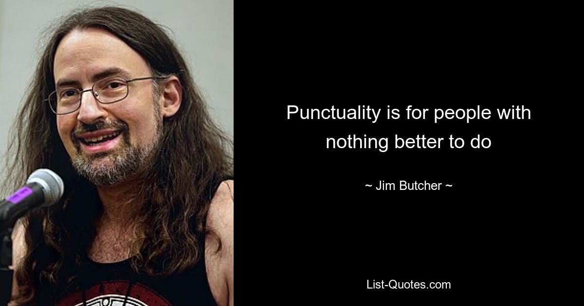 Punctuality is for people with nothing better to do — © Jim Butcher