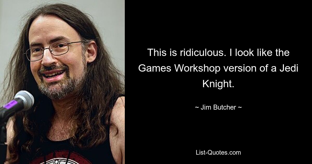 This is ridiculous. I look like the Games Workshop version of a Jedi Knight. — © Jim Butcher