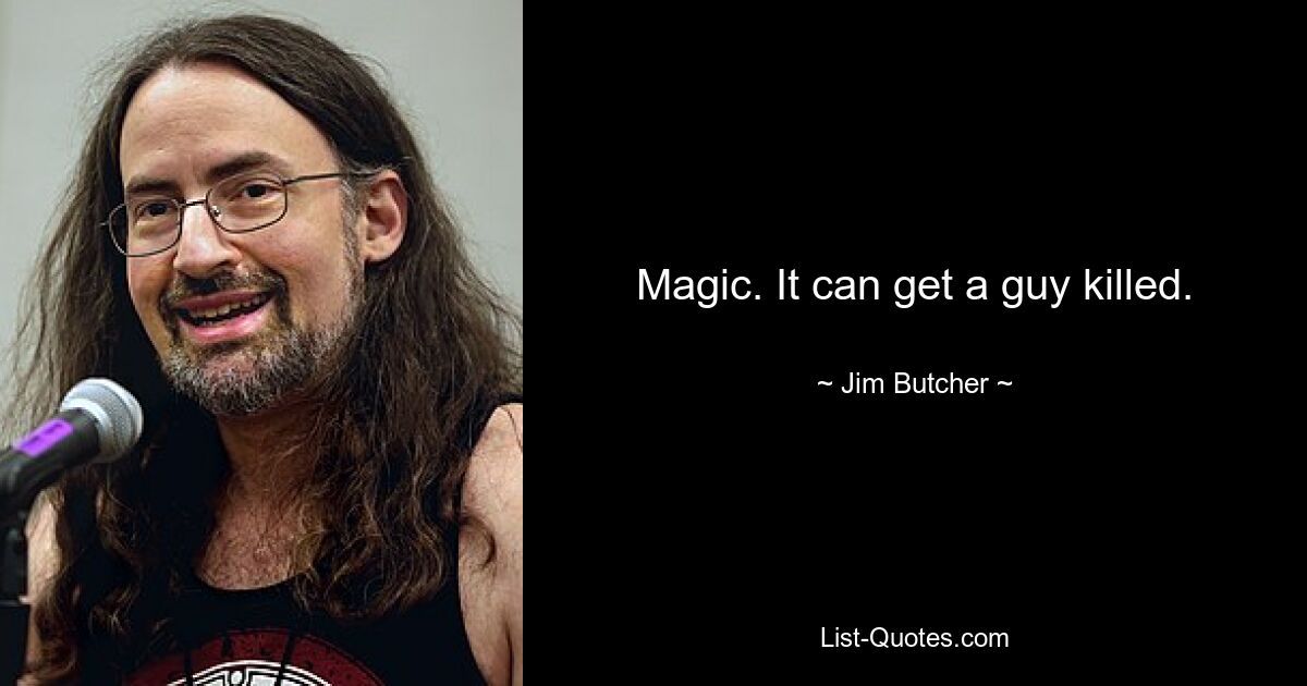 Magic. It can get a guy killed. — © Jim Butcher